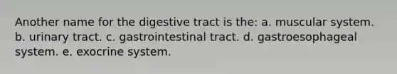 Another name for the digestive tract is the: a. muscular system. b. urinary tract. c. gastrointestinal tract. d. gastroesophageal system. e. exocrine system.