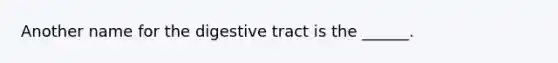 Another name for the digestive tract is the ______.