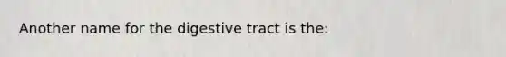 Another name for the digestive tract is the: