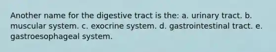 Another name for the digestive tract is the: a. urinary tract. b. muscular system. c. exocrine system. d. gastrointestinal tract. e. gastroesophageal system.