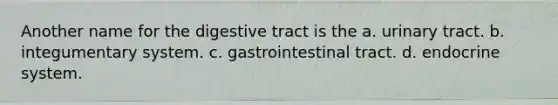 Another name for the digestive tract is the a. urinary tract. b. integumentary system. c. gastrointestinal tract. d. endocrine system.