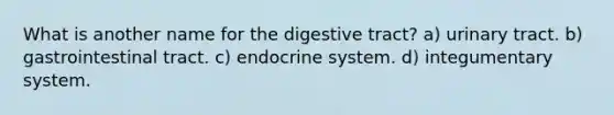 What is another name for the digestive tract? a) urinary tract. b) gastrointestinal tract. c) endocrine system. d) integumentary system.