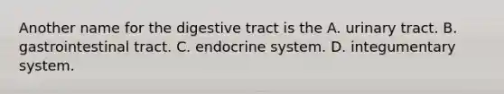 Another name for the digestive tract is the A. urinary tract. B. gastrointestinal tract. C. endocrine system. D. integumentary system.