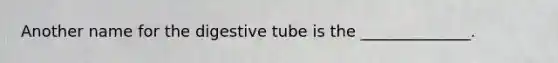 Another name for the digestive tube is the ______________.