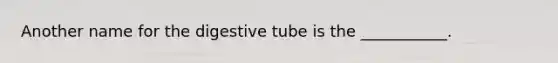 Another name for the digestive tube is the ___________.