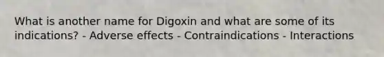 What is another name for Digoxin and what are some of its indications? - Adverse effects - Contraindications - Interactions