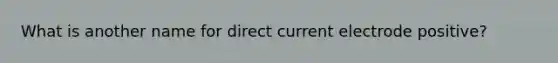 What is another name for direct current electrode positive?