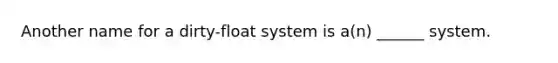 Another name for a dirty-float system is a(n) ______ system.