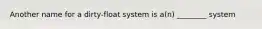 Another name for a dirty-float system is a(n) ________ system