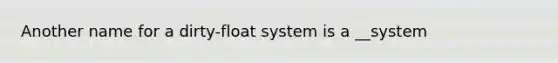 Another name for a dirty-float system is a __system