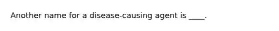 Another name for a disease-causing agent is ____.