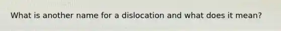 What is another name for a dislocation and what does it mean?