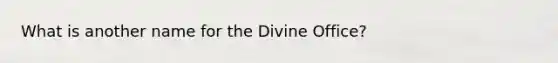 What is another name for the Divine Office?