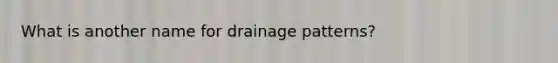 What is another name for drainage patterns?