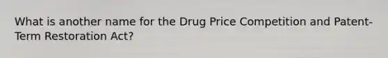 What is another name for the Drug Price Competition and Patent-Term Restoration Act?