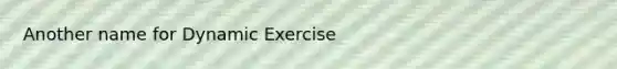 Another name for Dynamic Exercise