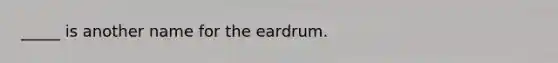 _____ is another name for the eardrum.