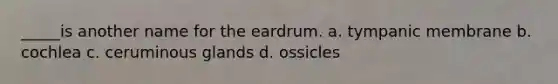 _____is another name for the eardrum. a. tympanic membrane b. cochlea c. ceruminous glands d. ossicles