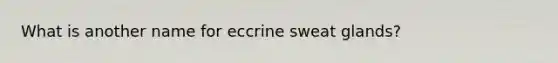 What is another name for eccrine sweat glands?