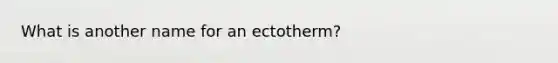 What is another name for an ectotherm?