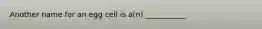 Another name for an egg cell is a(n) ___________