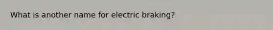 What is another name for electric braking?