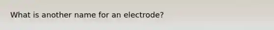 What is another name for an electrode?