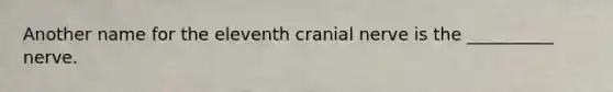 Another name for the eleventh cranial nerve is the __________ nerve.
