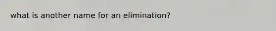 what is another name for an elimination?