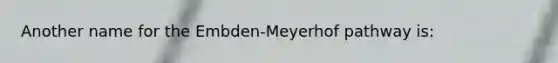 Another name for the Embden-Meyerhof pathway is: