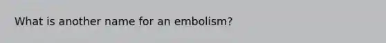 What is another name for an embolism?