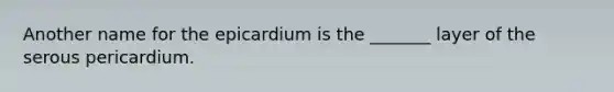 Another name for the epicardium is the _______ layer of the serous pericardium.