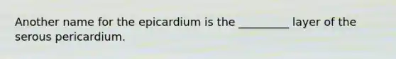 Another name for the epicardium is the _________ layer of the serous pericardium.