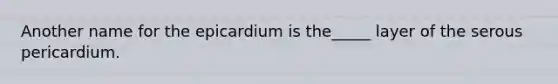 Another name for the epicardium is the_____ layer of the serous pericardium.