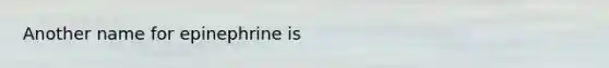 Another name for epinephrine is