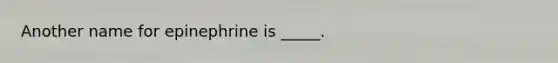 Another name for epinephrine is _____.