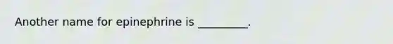 Another name for epinephrine is _________.