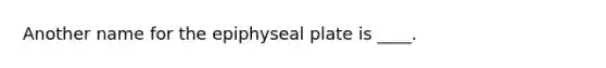 Another name for the epiphyseal plate is ____.