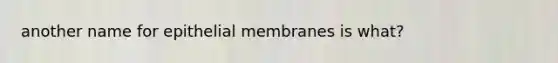 another name for epithelial membranes is what?