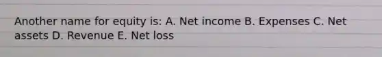 Another name for equity is: A. Net income B. Expenses C. Net assets D. Revenue E. Net loss