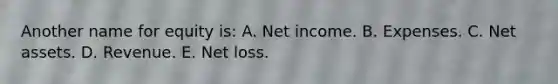 Another name for equity is: A. Net income. B. Expenses. C. Net assets. D. Revenue. E. Net loss.