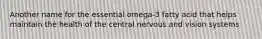 Another name for the essential omega-3 fatty acid that helps maintain the health of the central nervous and vision systems