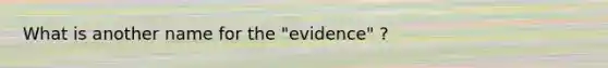 What is another name for the "evidence" ?