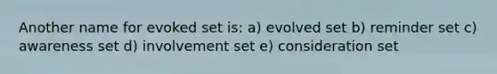 Another name for evoked set is: a) evolved set b) reminder set c) awareness set d) involvement set e) consideration set