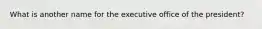 What is another name for the executive office of the president?