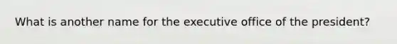 What is another name for the executive office of the president?