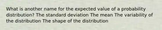 What is another name for the expected value of a probability​ distribution? The standard deviation The mean The variability of the distribution The shape of the distribution