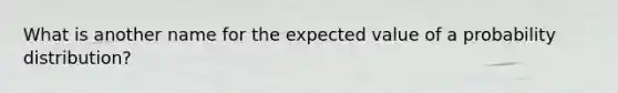 What is another name for the expected value of a probability​ distribution?