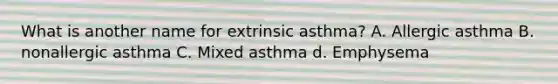 What is another name for extrinsic asthma? A. Allergic asthma B. nonallergic asthma C. Mixed asthma d. Emphysema