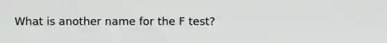 What is another name for the F test?